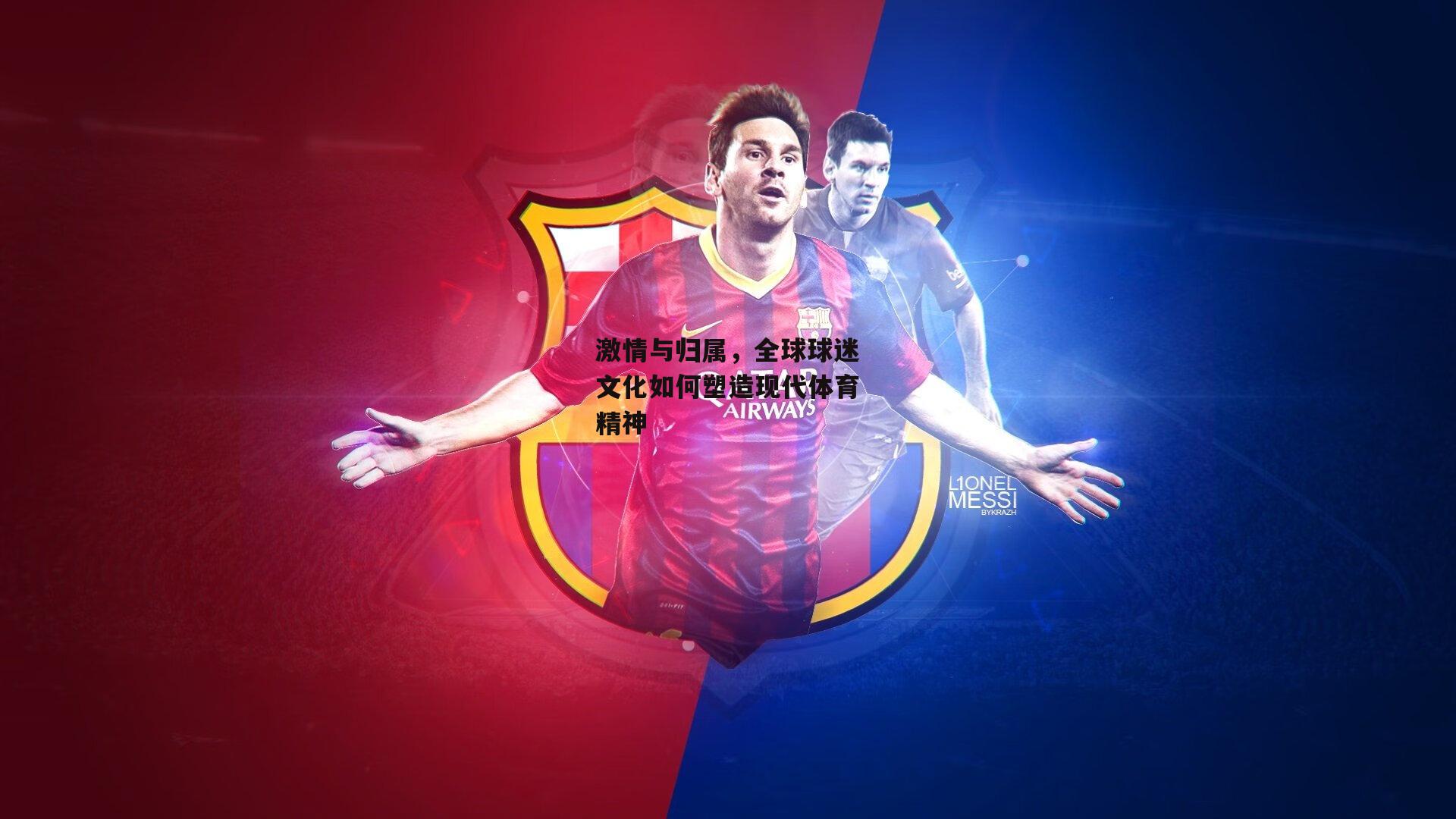 激情与归属,全球球迷文化如何塑造现代体育精神