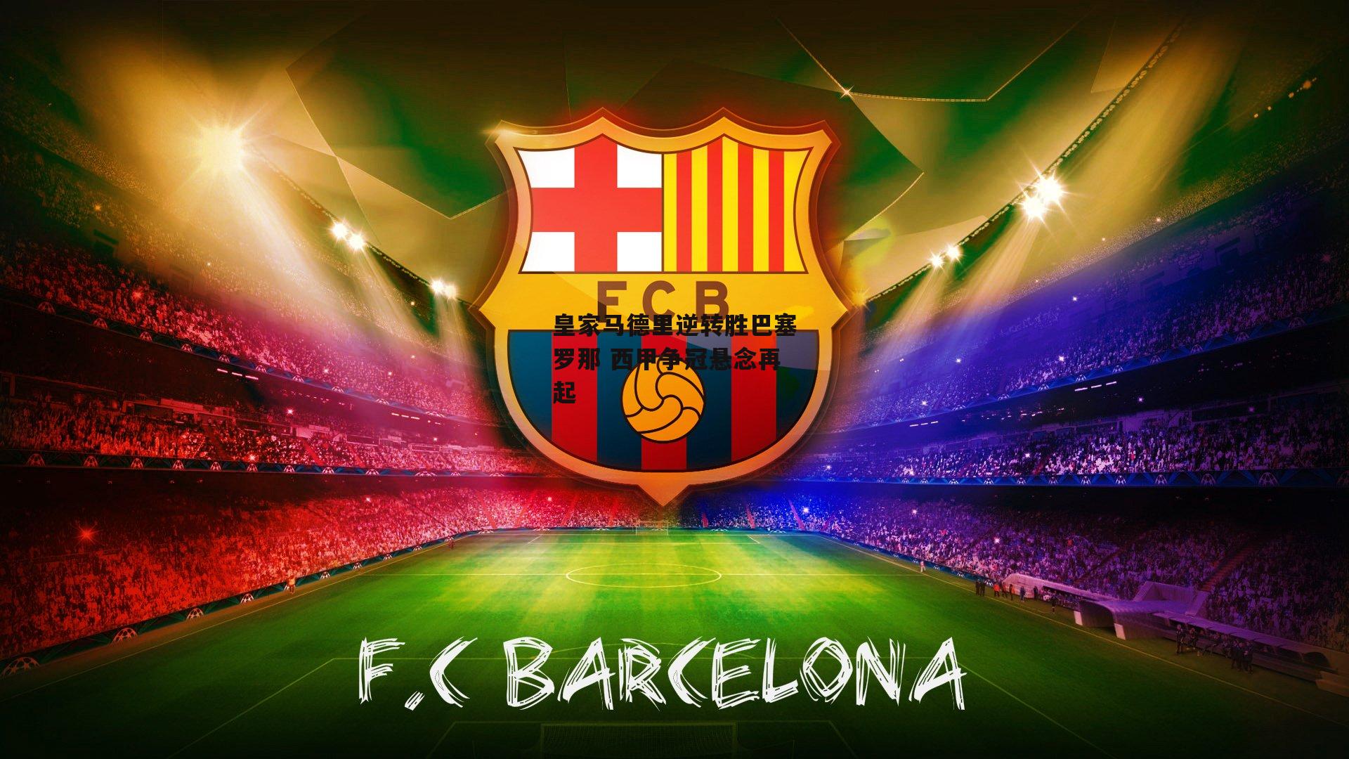 皇家马德里逆转胜巴塞罗那 西甲争冠悬念再起