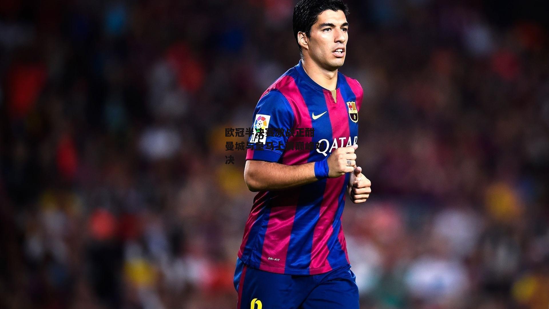 欧冠半决赛激战正酣 曼城与皇马上演巅峰对决