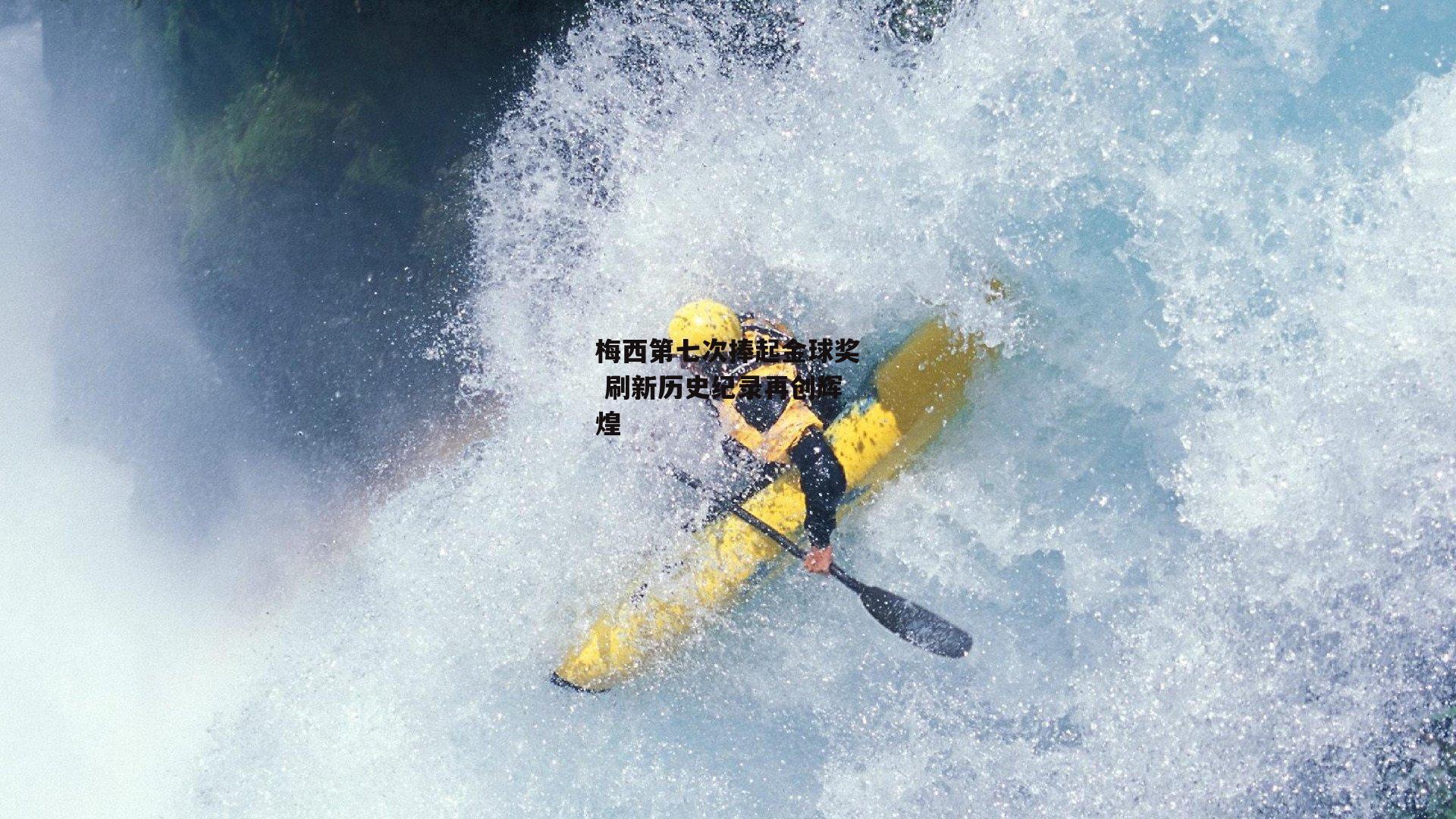 梅西第七次捧起金球奖 刷新历史纪录再创辉煌