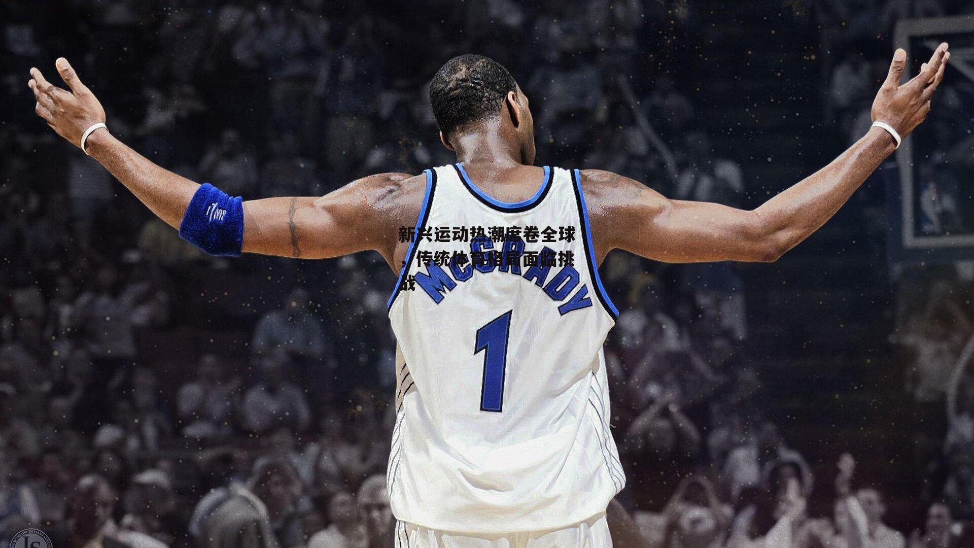 新兴运动热潮席卷全球,传统体育格局面临挑战