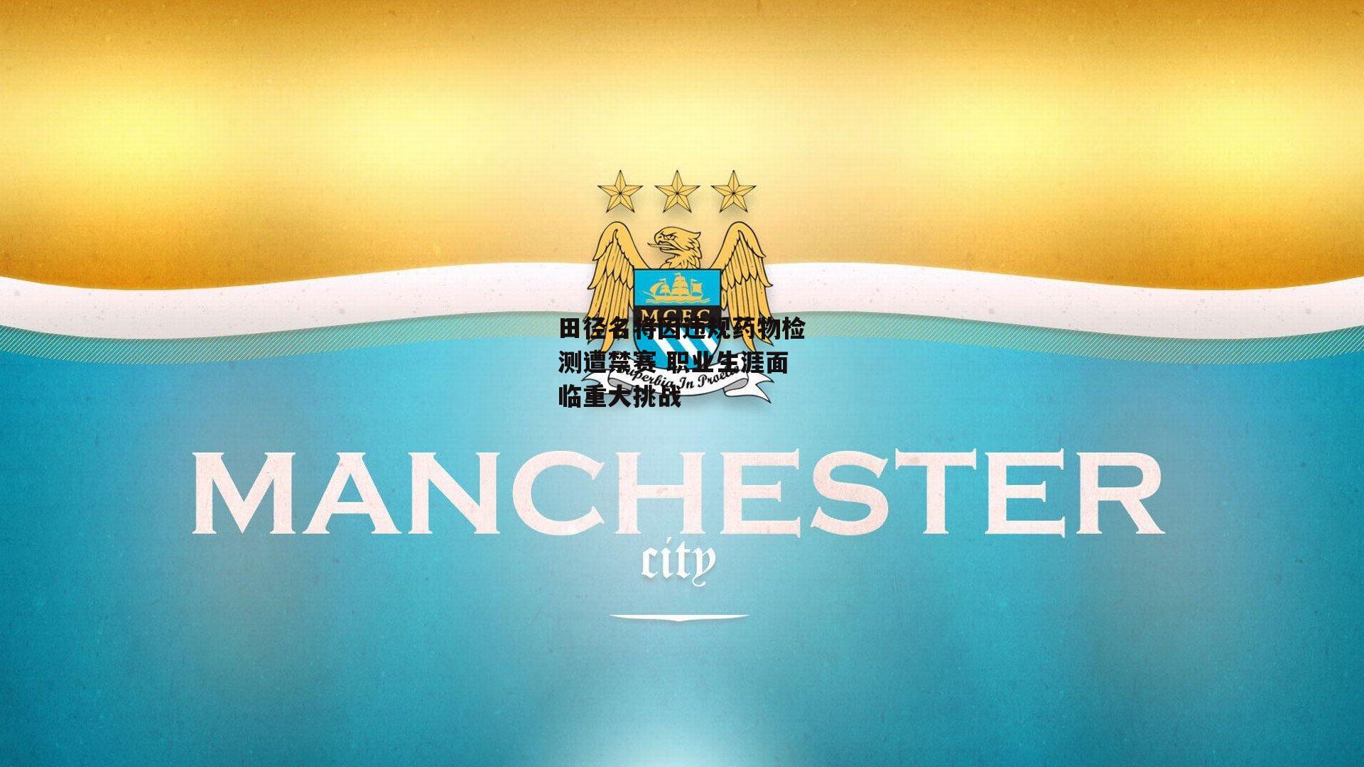 田径名将因违规药物检测遭禁赛 职业生涯面临重大挑战