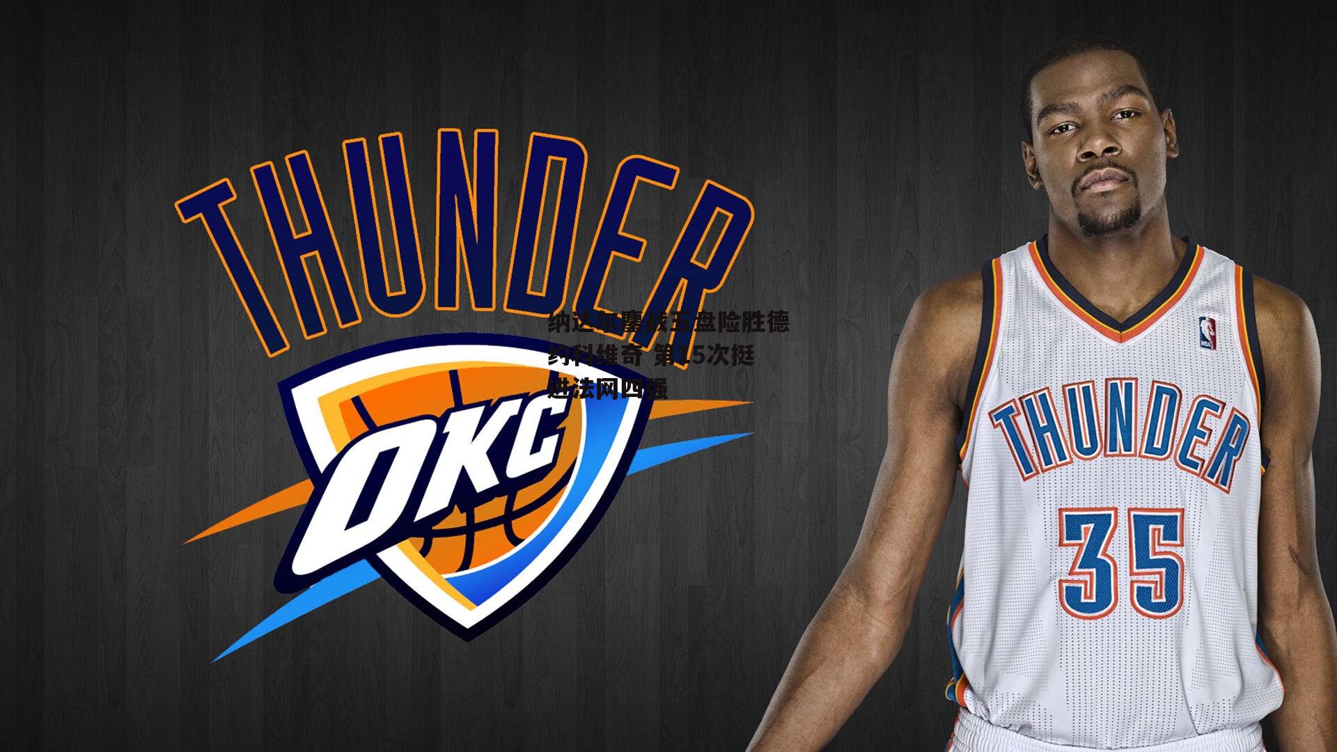 纳达尔鏖战五盘险胜德约科维奇 第15次挺进法网四强