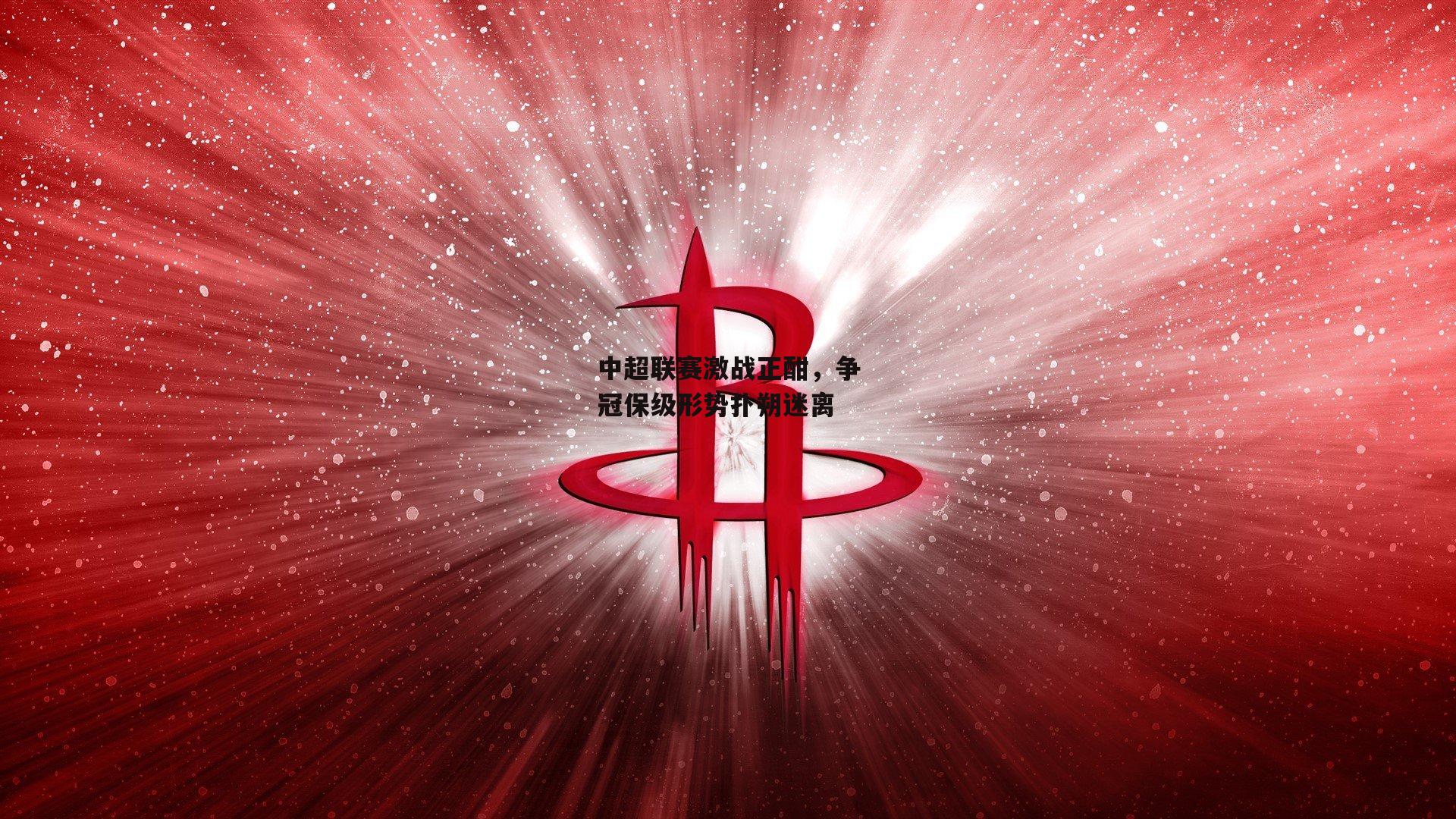 中超联赛激战正酣,争冠保级形势扑朔迷离