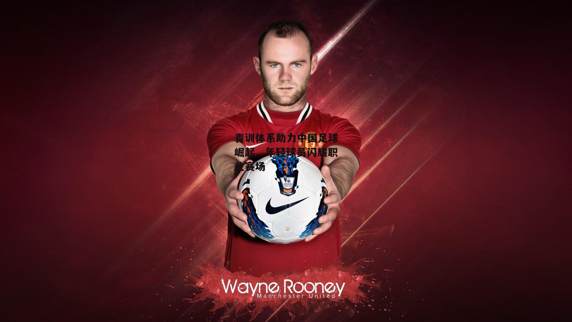 青训体系助力中国足球崛起，年轻球员闪耀职业赛场