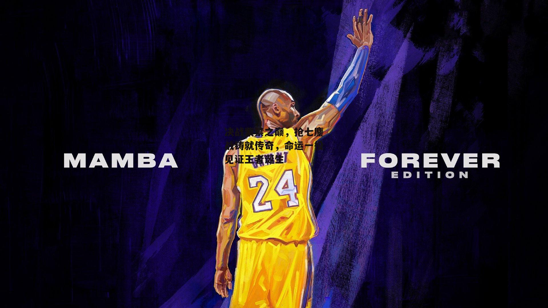 决战紫禁之巅,抢七鏖战铸就传奇,命运一役见证王者诞生