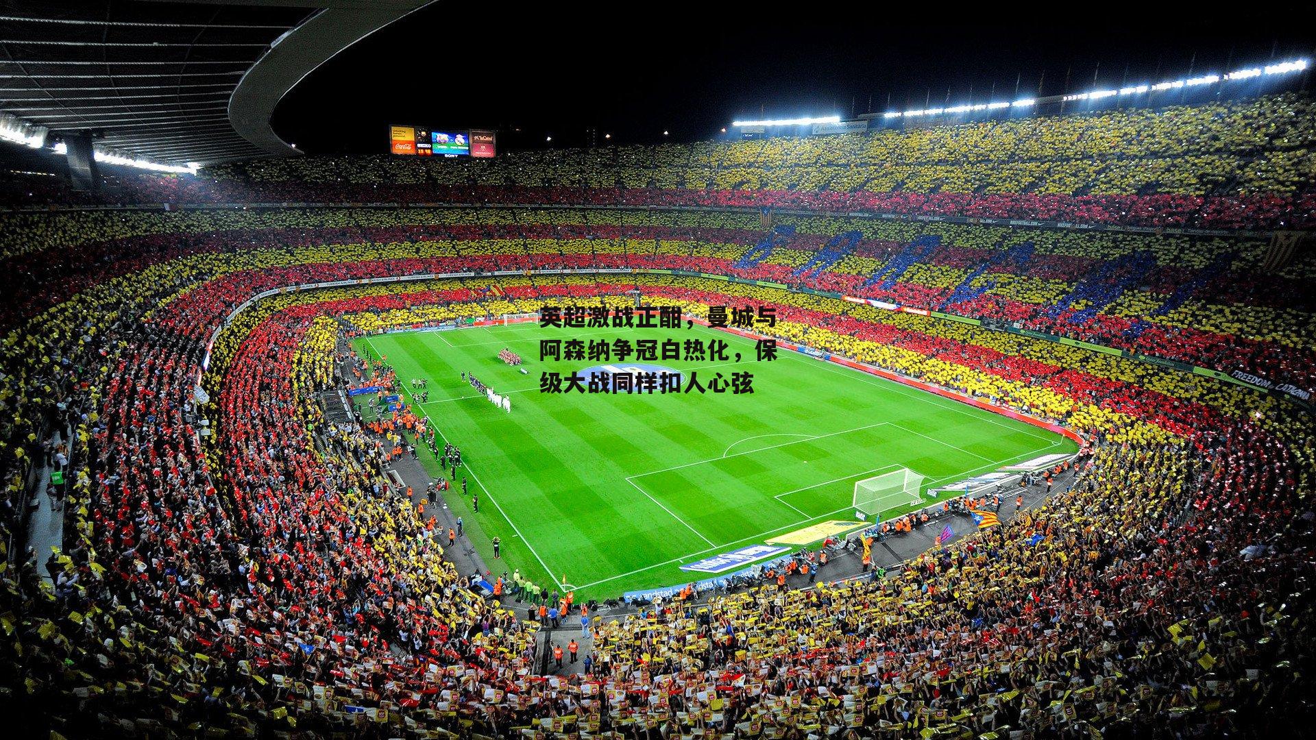 英超激战正酣，曼城与阿森纳争冠白热化，保级大战同样扣人心弦