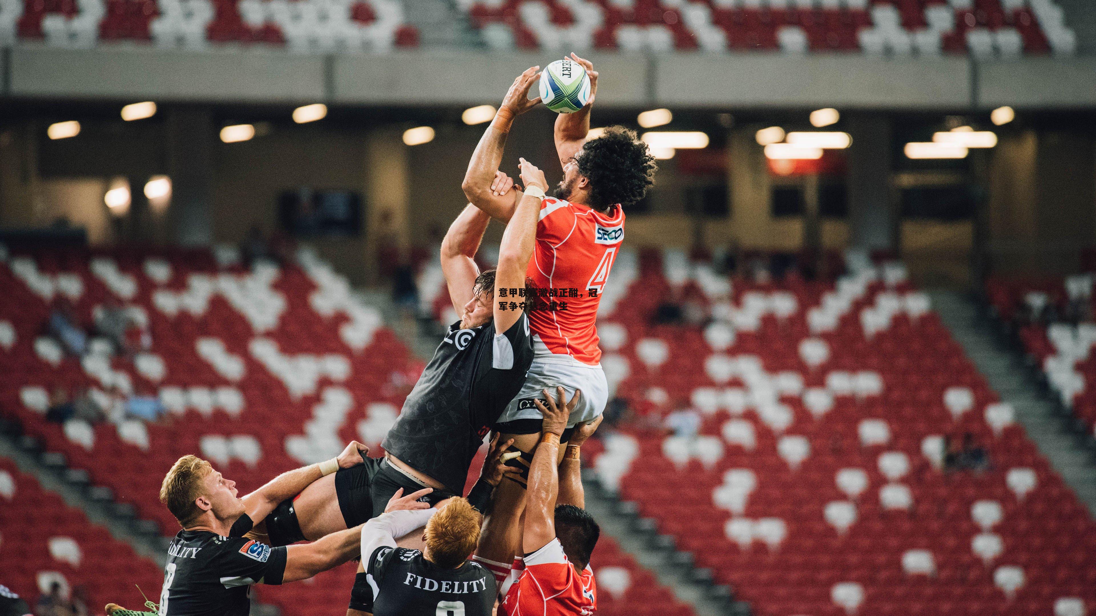 意甲联赛激战正酣,冠军争夺悬念重生